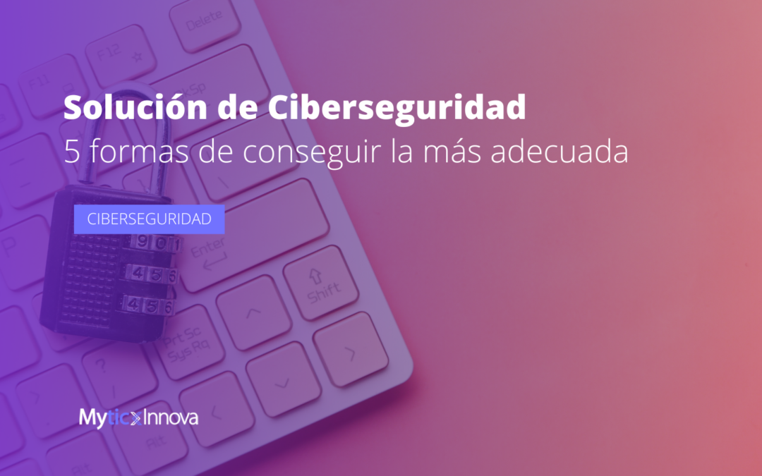 5 consideraciones para encontrar la solución de ciberseguridad correcta
