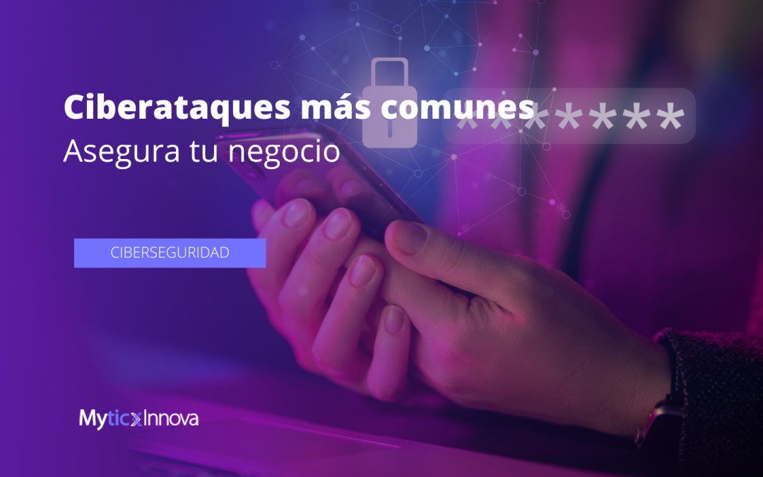 Ciberataques más comunes: Asegura tu negocio